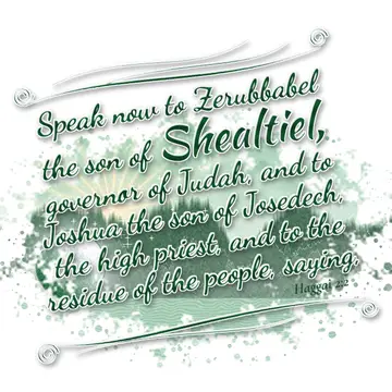 Haggai 2:2 – Speak now to Zerubbabel the son of Shealtiel, governor of Judah, and to Joshua the son of Josedech, the high priest, and to the residue of the…