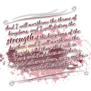 Haggai 2:22 – And I will overthrow the throne of kingdoms, and I will destroy the strength of the kingdoms of the heathen; and I will overthrow the chariots, and…