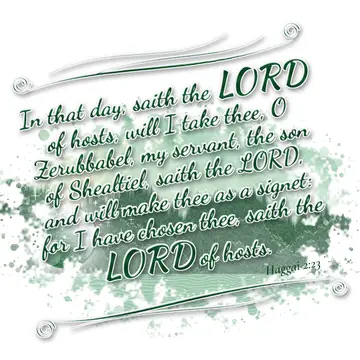 Haggai 2:23 – In that day, saith the LORD of hosts, will I take thee, O Zerubbabel, my servant, the son of Shealtiel, saith the LORD, and will make thee as a…
