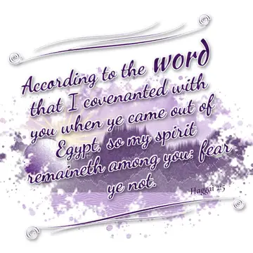 Haggai 2:5 – According to the word that I covenanted with you when ye came out of Egypt, so my spirit remaineth among you: fear ye not.