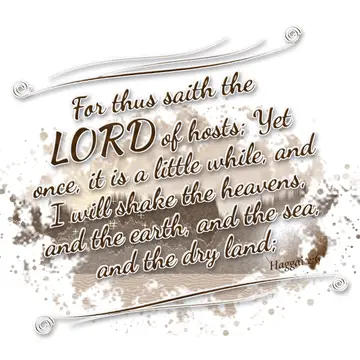 Haggai 2:6 – For thus saith the LORD of hosts; Yet once, it is a little while, and I will shake the heavens, and the earth, and the sea, and the dry land;