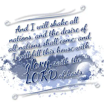 Haggai 2:7 – And I will shake all nations, and the desire of all nations shall come: and I will fill this house with glory, saith the LORD of hosts.