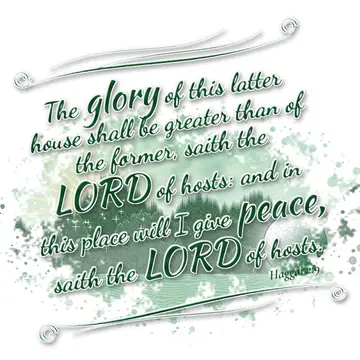 Haggai 2:9 – The glory of this latter house shall be greater than of the former, saith the LORD of hosts: and in this place will I give peace, saith the LORD of…