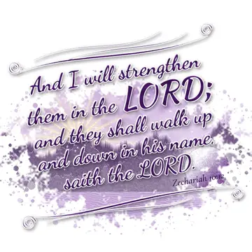 Zechariah 10:12 – And I will strengthen them in the LORD; and they shall walk up and down in his name, saith the LORD.