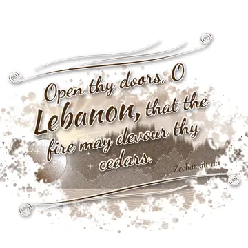 Zechariah 11:1 – Open thy doors, O Lebanon, that the fire may devour thy cedars.