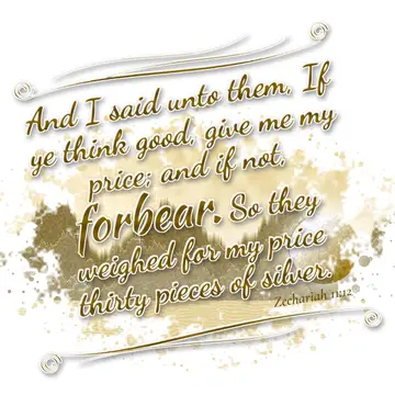 Zechariah 11:12 – And I said unto them, If ye think good, give me my price; and if not, forbear. So they weighed for my price thirty pieces of silver.