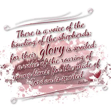 Zechariah 11:3 – There is a voice of the howling of the shepherds; for their glory is spoiled: a voice of the roaring of young lions; for the pride of Jordan is…