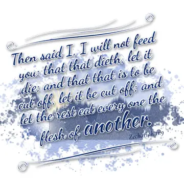 Zechariah 11:9 – Then said I, I will not feed you: that that dieth, let it die; and that that is to be cut off, let it be cut off; and let the rest eat every one the…