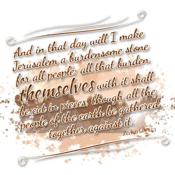 Zechariah 12:3 – And in that day will I make Jerusalem a burdensome stone for all people: all that burden themselves with it shall be cut in pieces, though all the…