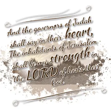 Zechariah 12:5 – And the governors of Judah shall say in their heart, The inhabitants of Jerusalem shall be my strength in the LORD of hosts their God.