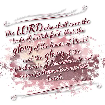 Zechariah 12:7 – The LORD also shall save the tents of Judah first, that the glory of the house of David and the glory of the inhabitants of Jerusalem do not magnify…