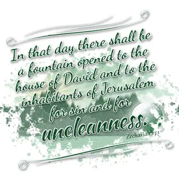 Zechariah 13:1 – In that day there shall be a fountain opened to the house of David and to the inhabitants of Jerusalem for sin and for uncleanness.