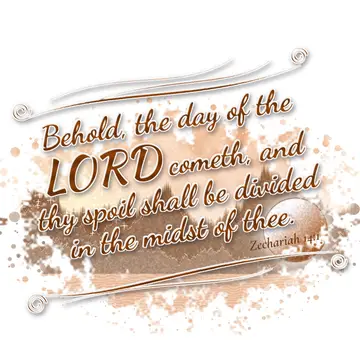 Zechariah 14:1 – Behold, the day of the LORD cometh, and thy spoil shall be divided in the midst of thee.
