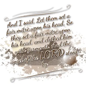 Zechariah 3:5 – And I said, Let them set a fair mitre upon his head. So they set a fair mitre upon his head, and clothed him with garments. And the angel of the LORD…
