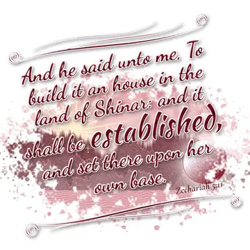 Zechariah 5:11 – And he said unto me, To build it an house in the land of Shinar: and it shall be established, and set there upon her own base.
