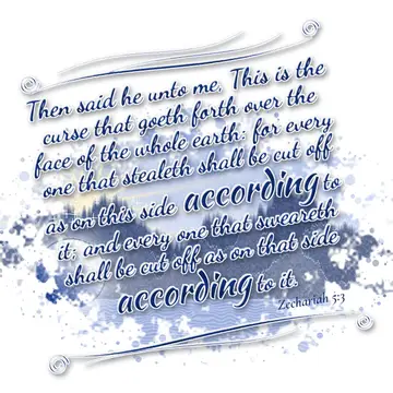 Zechariah 5:3 – Then said he unto me, This is the curse that goeth forth over the face of the whole earth: for every one that stealeth shall be cut off as on this…