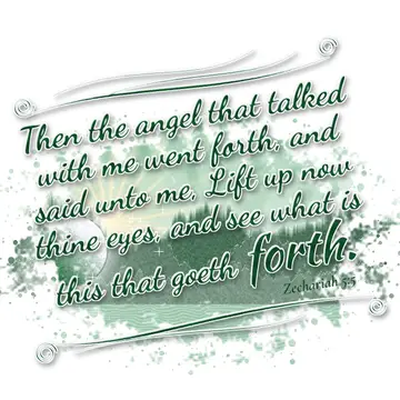 Zechariah 5:5 – Then the angel that talked with me went forth, and said unto me, Lift up now thine eyes, and see what is this that goeth forth.