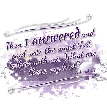 Zechariah 6:4 – Then I answered and said unto the angel that talked with me, What are these, my lord?