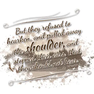Zechariah 7:11 – But they refused to hearken, and pulled away the shoulder, and stopped their ears, that they should not hear.