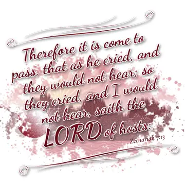 Zechariah 7:13 – Therefore it is come to pass, that as he cried, and they would not hear; so they cried, and I would not hear, saith the LORD of hosts: