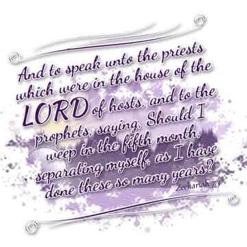 Zechariah 7:3 – And to speak unto the priests which were in the house of the LORD of hosts, and to the prophets, saying, Should I weep in the fifth month, separating…