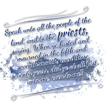 Zechariah 7:5 – Speak unto all the people of the land, and to the priests, saying, When ye fasted and mourned in the fifth and seventh month, even those seventy…