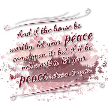 Matthew 10:13 – And if the house be worthy, let your peace come upon it: but if it be not worthy, let your peace return to you.