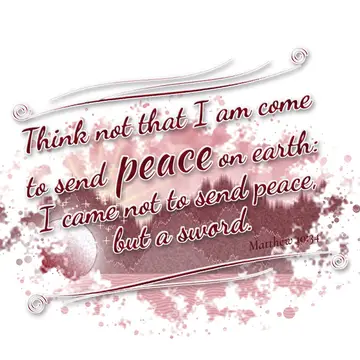 Matthew 10:34 – Think not that I am come to send peace on earth: I came not to send peace, but a sword.