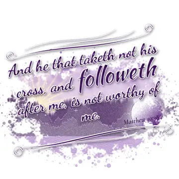 Matthew 10:38 – And he that taketh not his cross, and followeth after me, is not worthy of me.