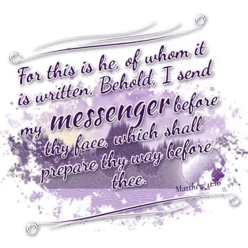 Matthew 11:10 – For this is he, of whom it is written, Behold, I send my messenger before thy face, which shall prepare thy way before thee.