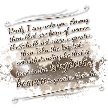 Matthew 11:11 – Verily I say unto you, Among them that are born of women there hath not risen a greater than John the Baptist: notwithstanding he that is least in…