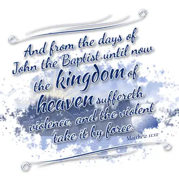 Matthew 11:12 – And from the days of John the Baptist until now the kingdom of heaven suffereth violence, and the violent take it by force.