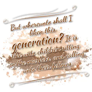 Matthew 11:16 – But whereunto shall I liken this generation? It is like unto children sitting in the markets, and calling unto their fellows,