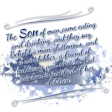Matthew 11:19 – The Son of man came eating and drinking, and they say, Behold a man gluttonous, and a winebibber, a friend of publicans and sinners. But wisdom is…