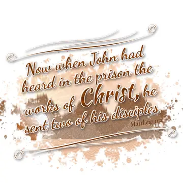 Matthew 11:2 – Now when John had heard in the prison the works of Christ, he sent two of his disciples,