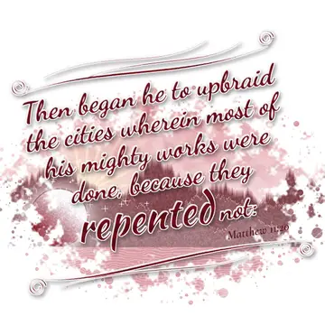 Matthew 11:20 – Then began he to upbraid the cities wherein most of his mighty works were done, because they repented not: