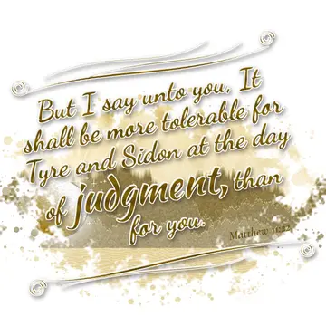 Matthew 11:22 – But I say unto you, It shall be more tolerable for Tyre and Sidon at the day of judgment, than for you.