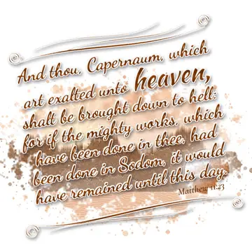 Matthew 11:23 – And thou, Capernaum, which art exalted unto heaven, shalt be brought down to hell: for if the mighty works, which have been done in thee, had been…