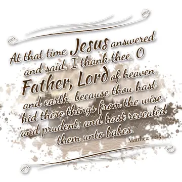 Matthew 11:25 – At that time Jesus answered and said, I thank thee, O Father, Lord of heaven and earth, because thou hast hid these things from the wise and prudent…