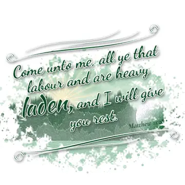 Matthew 11:28 – Come unto me, all ye that labour and are heavy laden, and I will give you rest.