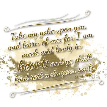 Matthew 11:29 – Take my yoke upon you, and learn of me; for I am meek and lowly in heart: and ye shall find rest unto your souls.