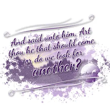 Matthew 11:3 – And said unto him, Art thou he that should come, or do we look for another?