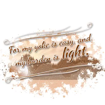 Matthew 11:30 – For my yoke is easy, and my burden is light.