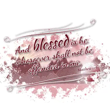 Matthew 11:6 – And blessed is he, whosoever shall not be offended in me.