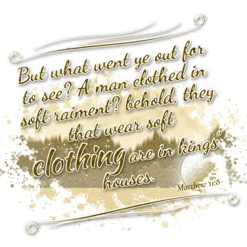 Matthew 11:8 – But what went ye out for to see? A man clothed in soft raiment? behold, they that wear soft clothing are in kings' houses.