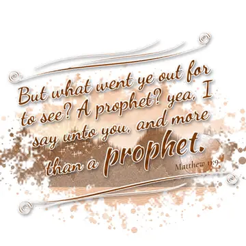 Matthew 11:9 – But what went ye out for to see? A prophet? yea, I say unto you, and more than a prophet.
