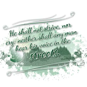 Matthew 12:19 – He shall not strive, nor cry; neither shall any man hear his voice in the streets.