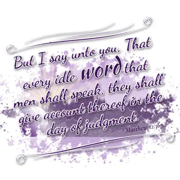 Matthew 12:36 – But I say unto you, That every idle word that men shall speak, they shall give account thereof in the day of judgment.