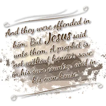 Matthew 13:57 – And they were offended in him. But Jesus said unto them, A prophet is not without honour, save in his own country, and in his own house.