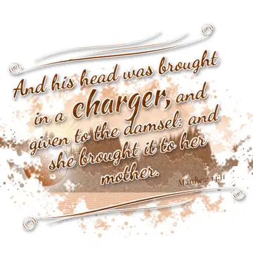 Matthew 14:11 – And his head was brought in a charger, and given to the damsel: and she brought it to her mother.
